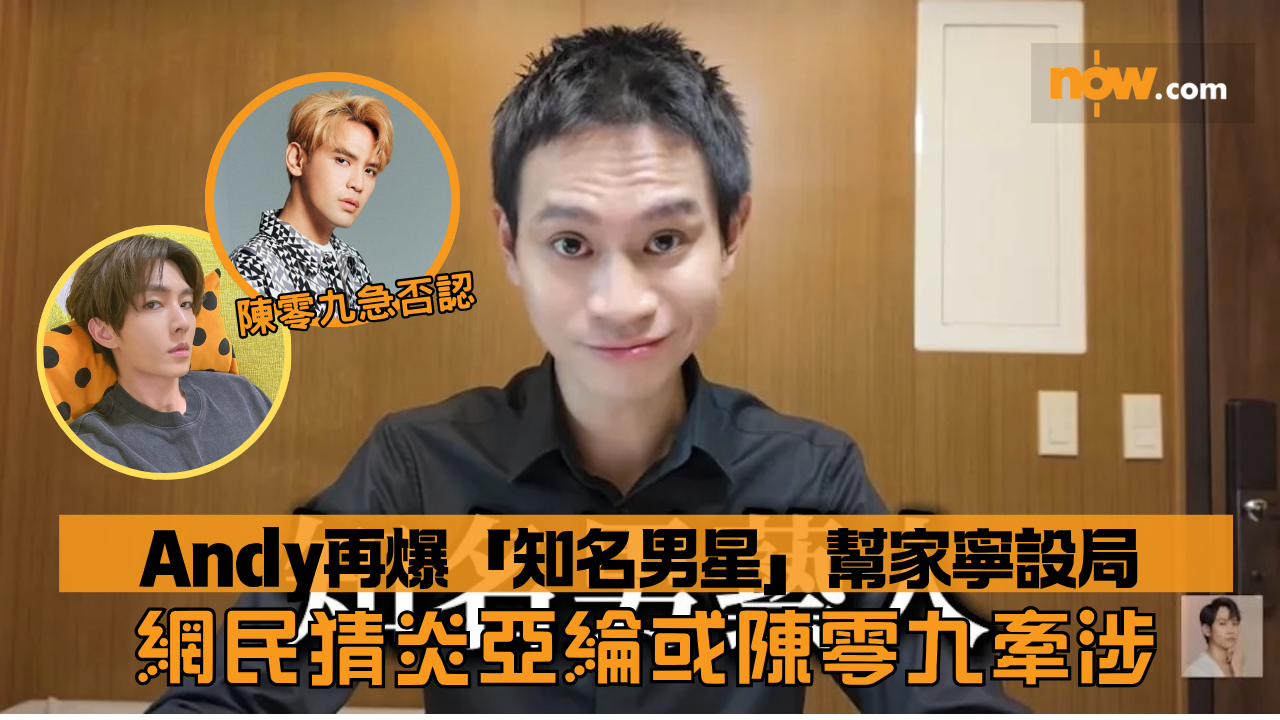 眾量級｜Andy再爆「知名男星」幫家寧設局　網民猜炎亞綸或陳零九牽涉　陳零九急否認