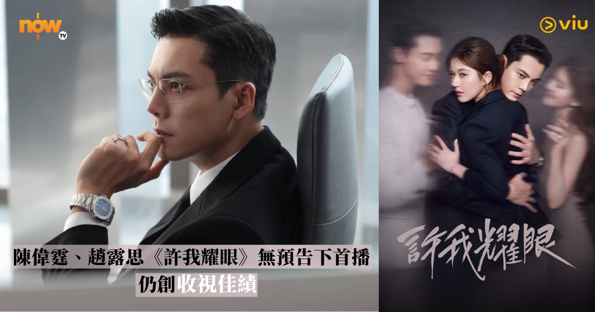 【影評及推介】陳偉霆、趙露思《許我耀眼》低調上線　總播放破15億　劇集歌曲同步走強