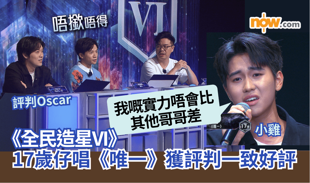 《全民造星VI》｜17歲小雞唱《唯一》獲評判一致好評　Oscar直指「唔撳都唔得」