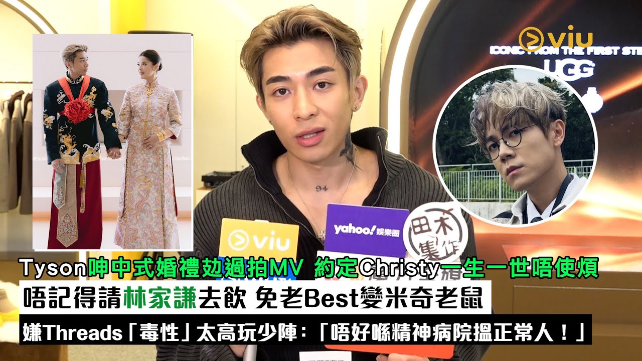 足本訪問：Tyson呻中式婚禮  攰過拍MV 約定Christy一生一世唔使煩  唔記得請林家謙去飲  免老Best變米奇老鼠  嫌Threads「毒性」太高玩少陣｜Viu1現場實況