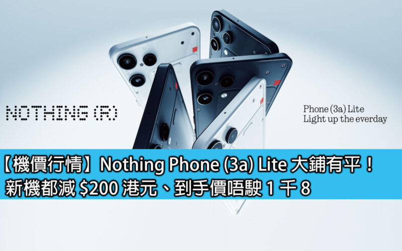 【機價行情】Nothing Phone (3a) Lite 大鋪有平！新機都減 $200 港元、到手價唔駛 1 千 8