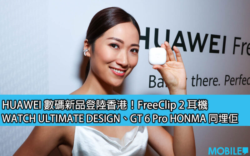 HUAWEI 數碼新品登陸香港！FreeClip 2 耳機，WATCH ULTIMATE DESIGN、GT 6 Pro HONMA 同埋佢