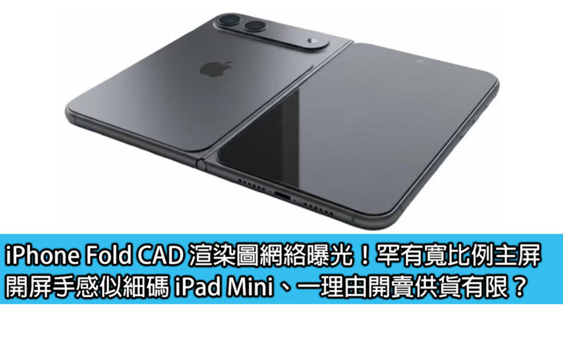iPhone Fold CAD 渲染圖網絡曝光！罕有寬比例主屏、開屏手感似細碼 iPad Mini、一理由開賣供貨有限？
