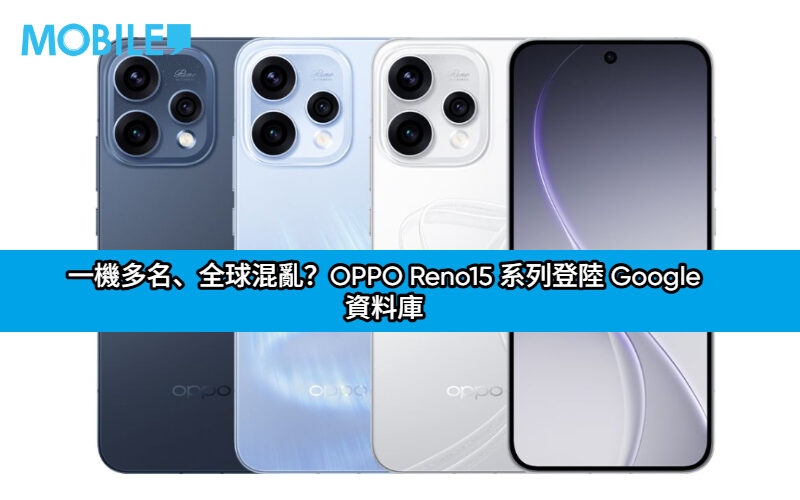 一機多名、全球混亂？OPPO Reno15 系列登陸 Google 資料庫：多達 6 款命名全由 3 組型號分身！
