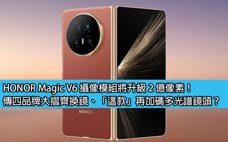 HONOR Magic V6 攝像模組將升級 2 億像素！傳四品牌大摺齊換鏡、「這款」再加碼多光譜鏡頭？