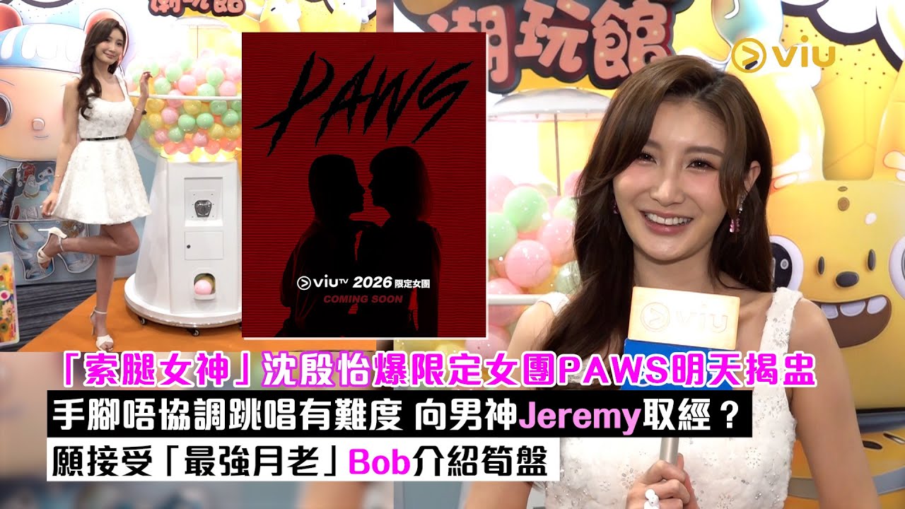 足本訪問：「索腿女神」沈殷怡爆限定女團PAWS明天揭盅  手腳唔協調跳唱有難度  向男神Jeremy取經？願接受「最強月老」Bob介紹筍盤｜Viu1現場實況