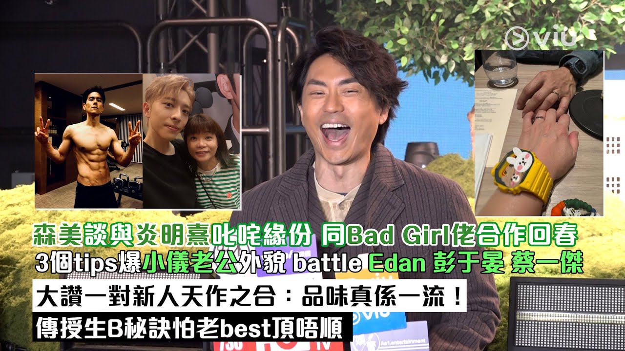 足本訪問：森美談與炎明熹叱咤緣份　同Bad Girl佬合作回春　3個tips爆小儀老公外貌　battle Edan 彭于晏 蔡一傑 大讚一對新人天作之合：品味真係一流　傳授生B秘訣怕老best頂唔順｜Viu1現場實況