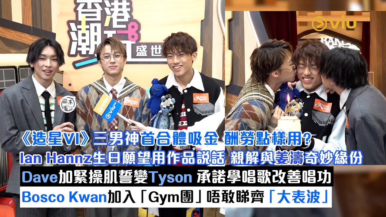 足本訪問：《造星VI》三男神首合體吸金酬勞點用?Ian Hannz生日願望用作品說話 親解與姜濤緣份  Dave加緊操肌誓變Tyson   Bosco Kwan唔敢睇齊大表波｜Viu1現場實況