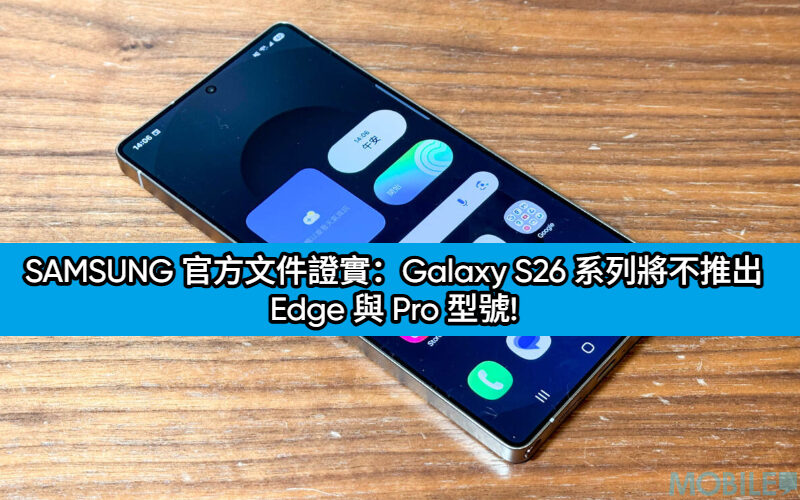 SAMSUNG 官方文件證實：Galaxy S26 系列將不推出 Edge 與 Pro 型號!