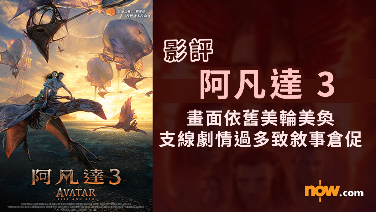 影評及推介｜阿凡達 3　畫面依舊美輪美奐／支線劇情過多導致敘事倉促（內含劇透）