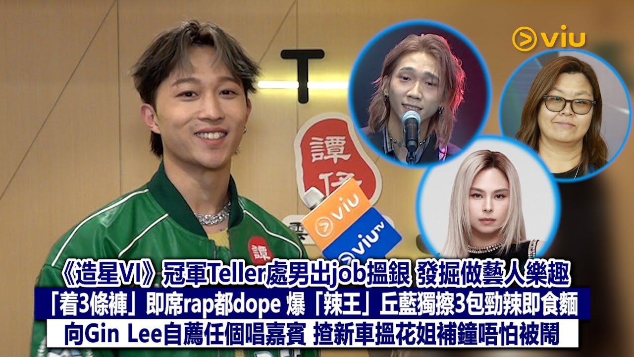 足本訪問：《造星VI》冠軍Teller處男出job搵銀 發掘做藝人樂趣  「着3條褲」即席rap都dope  爆「辣王」丘藍獨擦3包勁辣即食麵 向Gin Lee自薦任個唱嘉賓 揸新車搵花姐補鐘唔怕被鬧｜Viu1現場實況