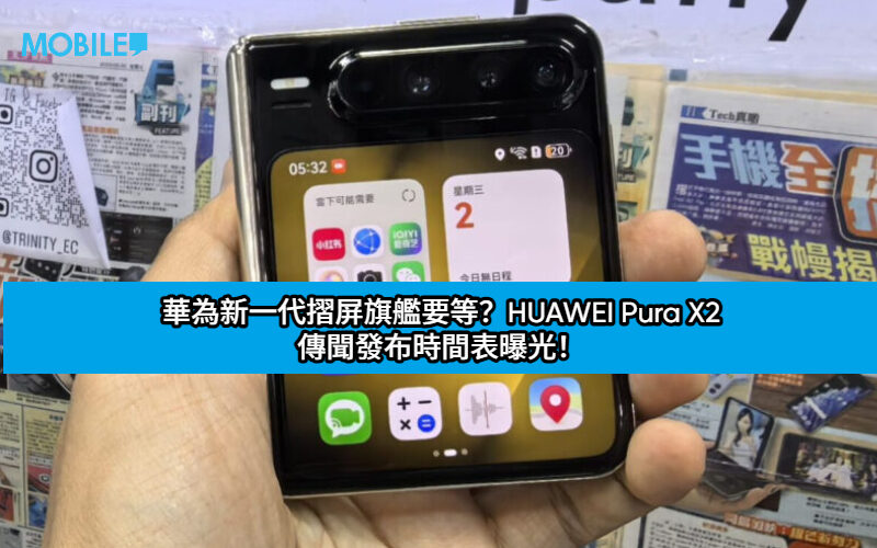 華為新一代摺屏旗艦要等？HUAWEI Pura X2 傳聞發布時間表曝光！