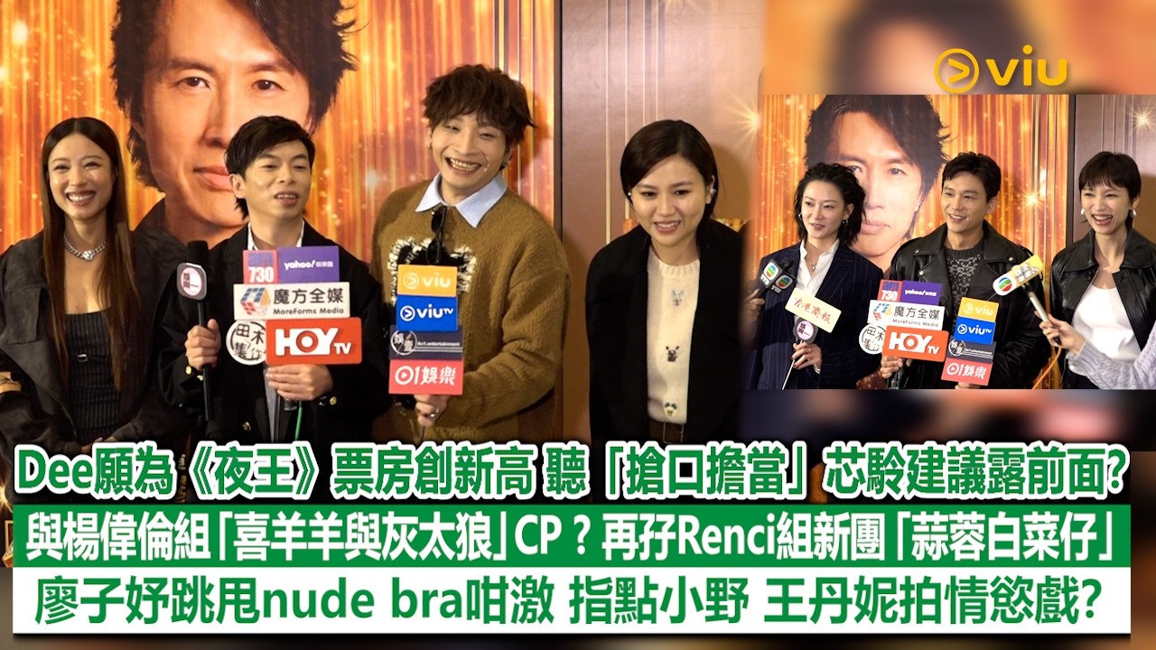 足本訪問：Dee願為《夜王》票房創新高　聽「搶口擔當」芯駖建議露前面？與楊偉倫組「喜羊羊與灰太狼」CP？再孖Renci組新團「蒜蓉白菜仔」　廖子妤跳甩nude bra咁激　指點小野 王丹妮拍情慾戲？｜Viu1現場實況