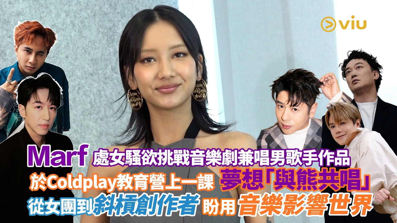 Marf處女騷欲挑戰音樂劇兼唱男歌手作品 於Coldplay教育營上一課 夢想「與熊共唱」　從女團到斜槓創作者 盼用音樂影響世界｜Viu1人物專訪
