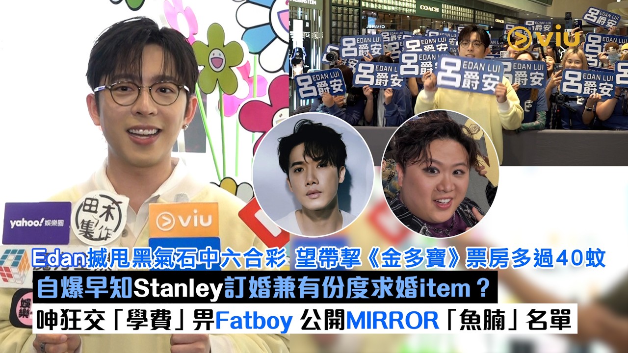 足本訪問：Edan搣甩黑氣石中六合彩 望帶挈《金多寶》票房多過40蚊自爆早知Stanley訂婚兼有份度求婚item？呻狂交「學費」畀Fatboy 公開MIRROR「魚腩」名單｜Viu1現場實況