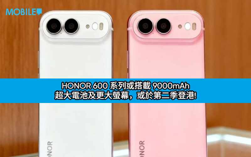 HONOR 600 系列或搭載 9000mAh 超大電池及更大螢幕，或於第二季登港!