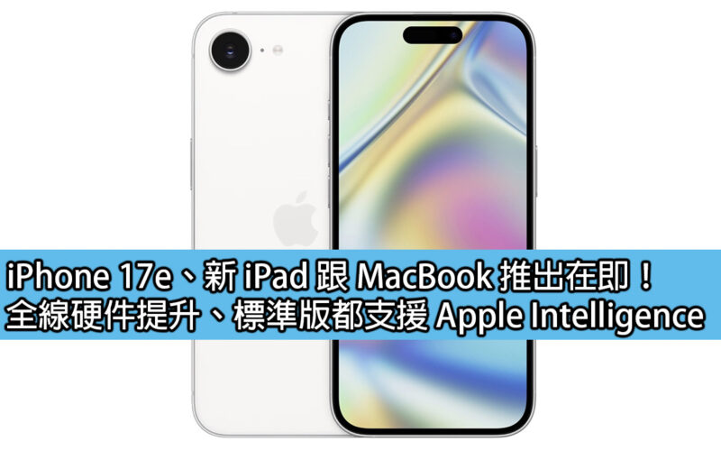 iPhone 17e、新 iPad 跟 MacBook 推出在即！全線硬件提升、標準版都支援 Apple Intelligence
