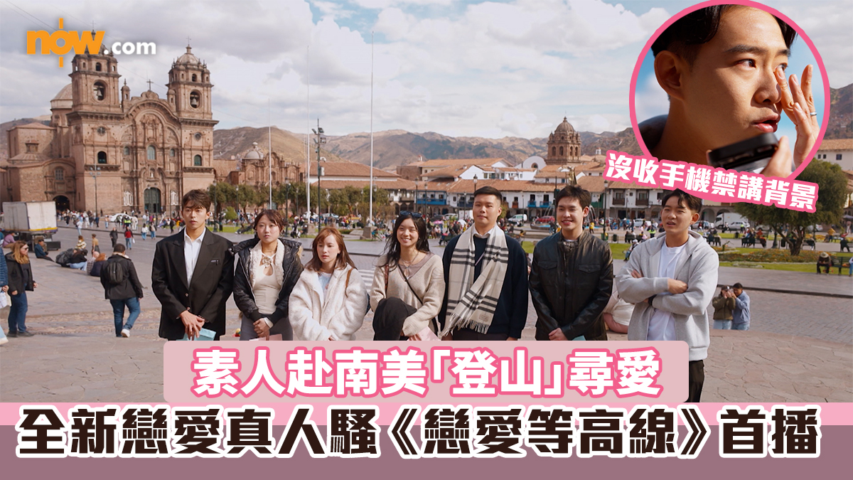 戀愛等高線｜全新戀愛真人騷首播　素人赴南美「登山」尋愛　沒收手機禁講背景