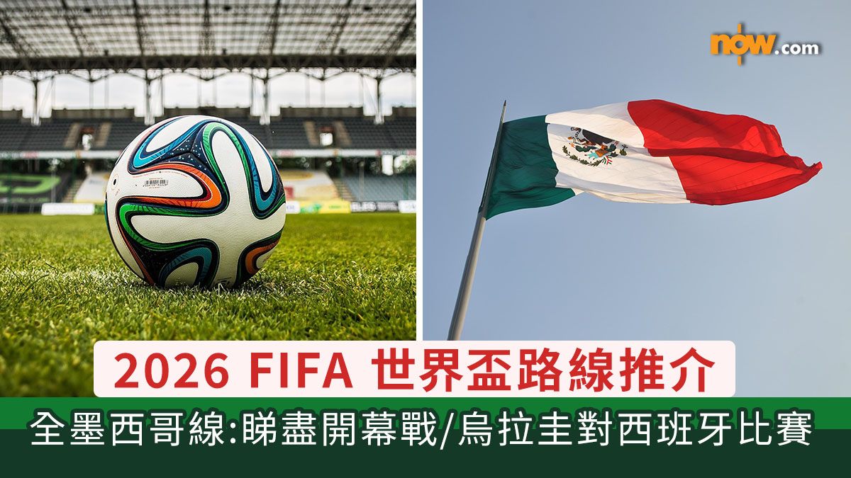 世界盃懶人包｜2026 FIFA 世界盃路線推介　全墨西哥線：特區護照無需簽證睇盡開幕戰／日本、南韓、烏拉圭、西班牙隊比賽