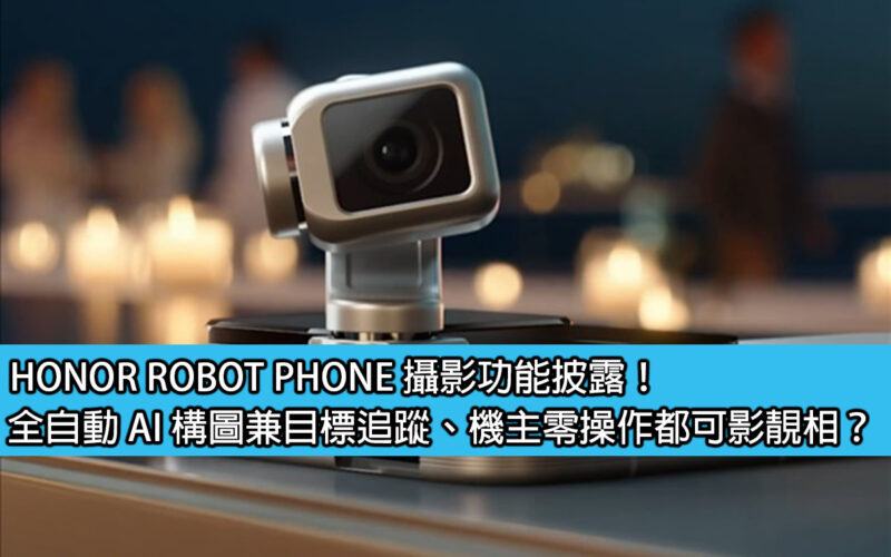HONOR ROBOT PHONE 攝影功能披露！全自動 AI 構圖兼目標追蹤、機主零操作都可影靚相？