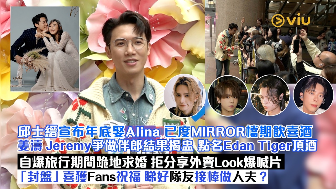 足本訪問：邱士縉年底娶Alina已度MIRROR期飲喜酒  姜濤Jeremy爭做伴郎結果揭盅 點名Edan Tiger頂酒  自爆旅行期間跪地求婚   喜獲Fans祝福｜Viu1現場實況