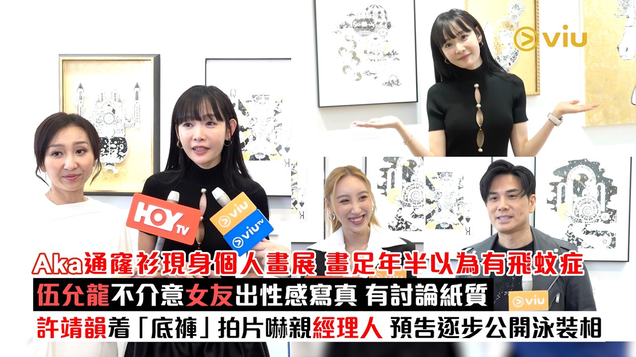 足本訪問：Aka通窿衫現身個人畫展  畫足年半以為有飛蚊症  伍允龍不介意女友出性感寫真 有討論紙質  許靖韻着「底褲」拍片嚇親經理人  預告逐步公開泳裝相｜Viu1現場實況