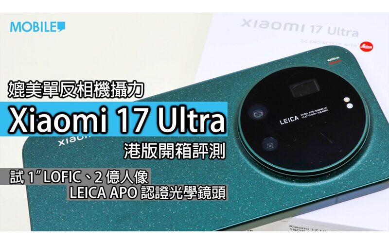 手機影相新時代？Xiaomi 17 Ultra 港版開箱評測
