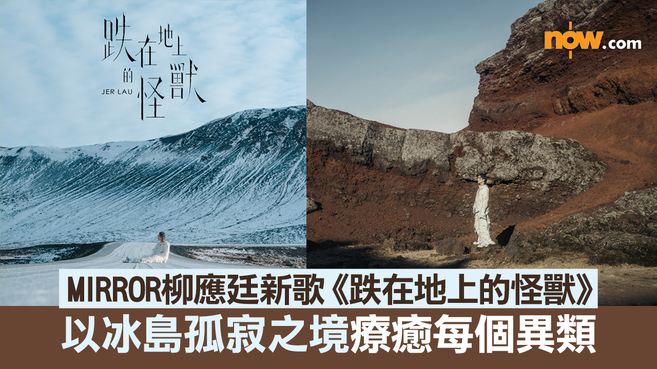有片｜MIRROR柳應廷新歌《跌在地上的怪獸》　以冰島孤寂之境療癒每個格格不入的人
