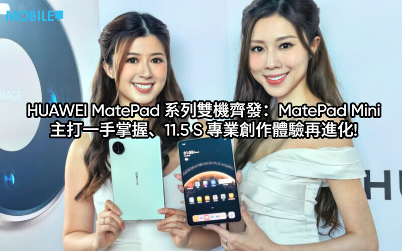 HUAWEI MatePad 系列雙機齊發：MatePad Mini 主打一手掌握、11.5 S 專業創作體驗再進化!