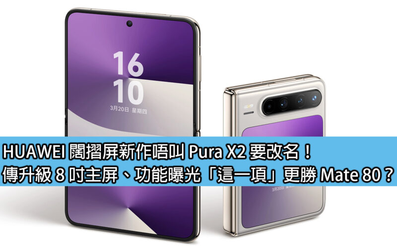 HUAWEI 闊摺屏新作唔叫 Pura X2 要改名！傳升級 8 吋主屏、功能曝光「這一項」更勝 Mate 80？