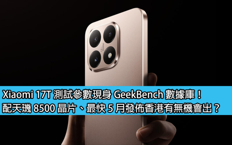 Xiaomi 17T 測試參數現身 GeekBench 數據庫！配天璣 8500 晶片、最快 5 月發佈香港有無機會出？