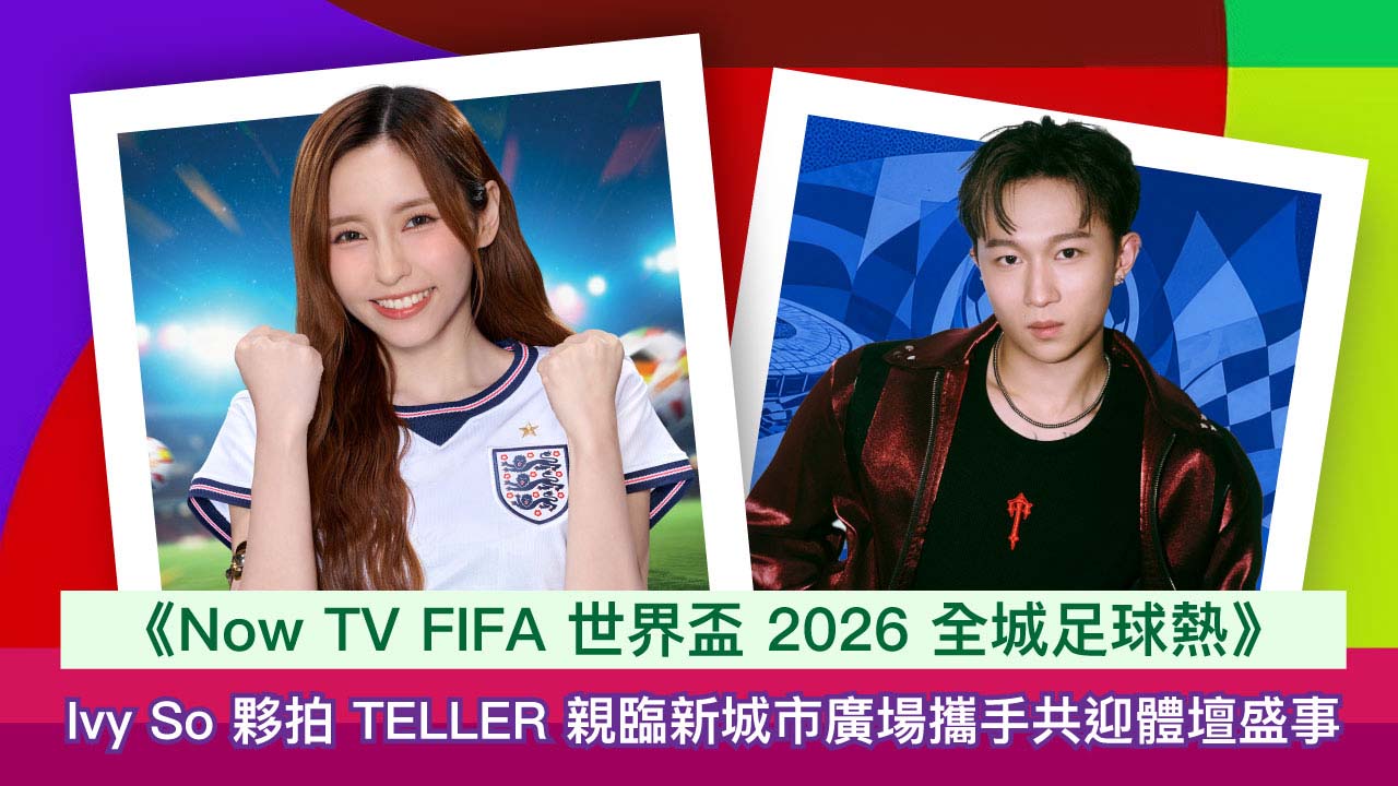 世界盃2026│《Now TV FIFA 世界盃 2026 全城足球熱》6月6日席捲新城市廣場　世界盃大使Ivy@COLLAR夥拍TELLER 與球迷近距離互動交流