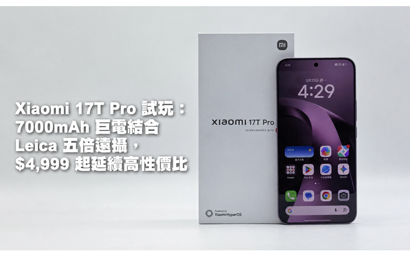 Xiaomi 17T Pro 試玩：7000mAh 巨電結合 Leica 五倍遠攝，$4,999 起延續高性價比