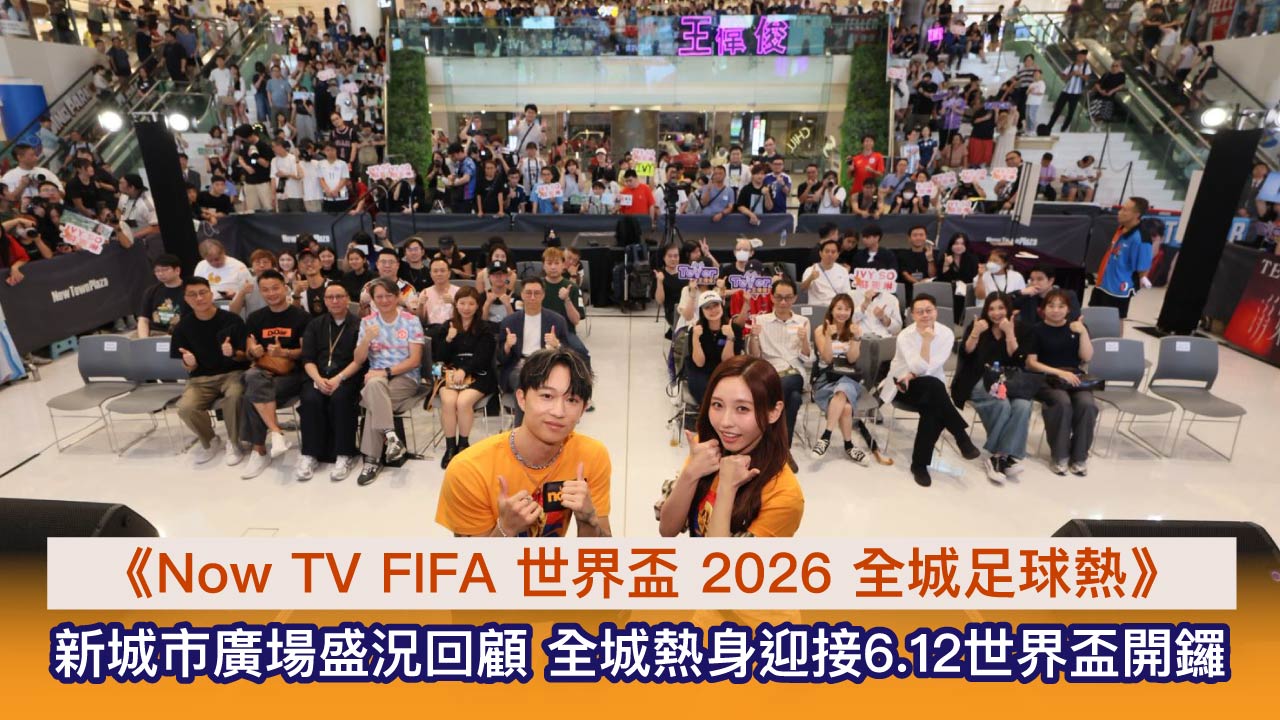 世界盃2026│《Now TV FIFA 世界盃 2026 全城足球熱》新城市廣場活動圓滿結束　精彩盛況燃點戰火迎接6.12球壇盛事