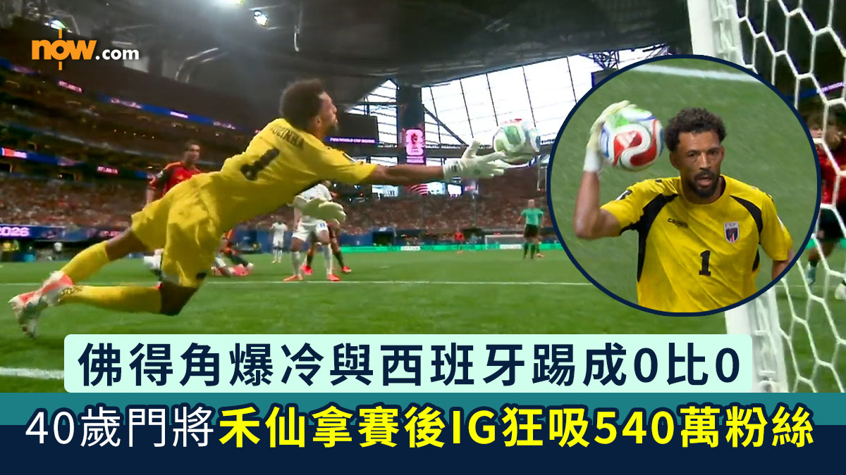 世界盃2026｜佛得角爆冷與西班牙踢成0比0　佛得角40歲門將禾仙拿賽後IG狂吸540萬粉絲