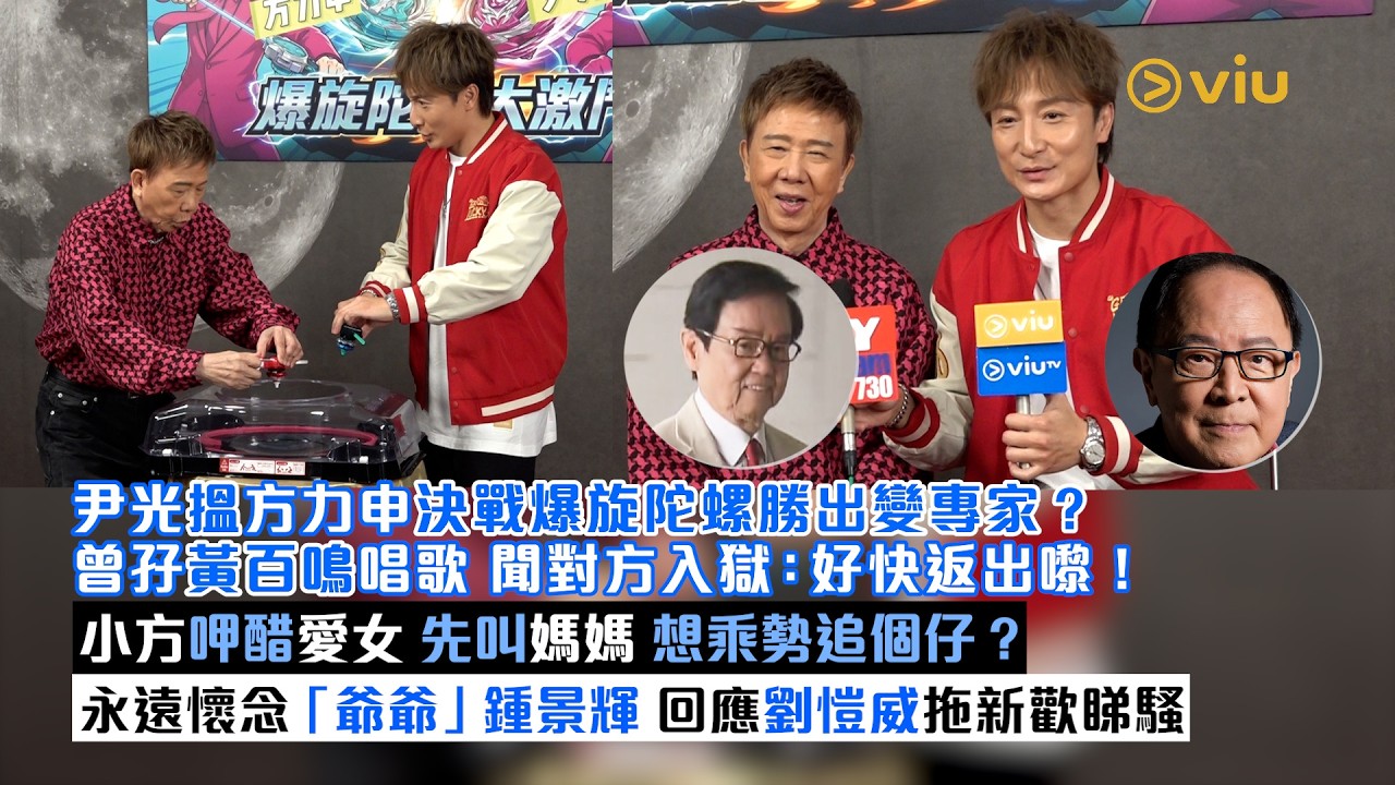 足本訪問：尹光搵方力申  決戰爆旋陀螺勝出變專家？曾孖黃百鳴唱歌 聞對方入獄：好快返出嚟！小方呷醋愛女先叫媽媽 想乘勢追個仔？永遠懷念「爺爺」鍾景輝 回應劉愷威拖新歡睇騷｜Viu1現場實況