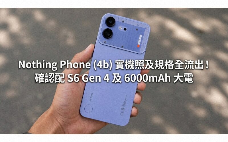 Nothing Phone (4b) 實機照及規格全流出！確認配 S6 Gen 4 及 6000mAh 大電