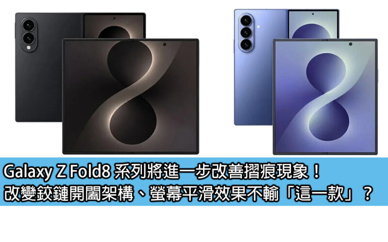 Galaxy Z Fold8 系列將進一步改善摺痕現象！改變鉸鏈開闔架構、螢幕平滑效果不輸「這一款」？