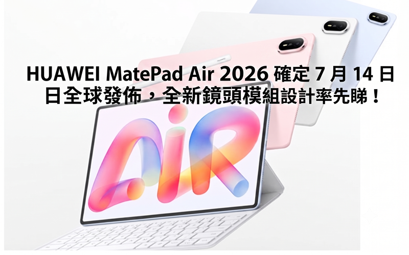 HUAWEI MatePad Air 2026 確定 7 月 14 日全球發佈，全新鏡頭模組設計率先睇!