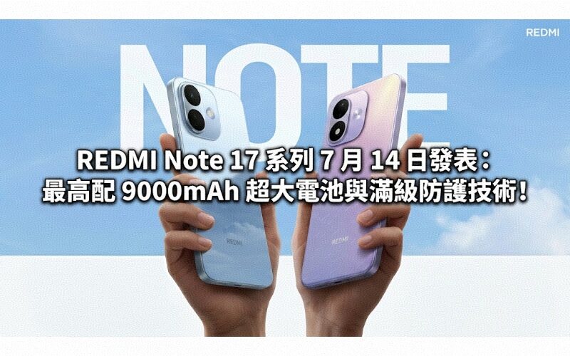 REDMI Note 17 系列 7 月 14 日發表：最高配 9000mAh 超大電池與滿級防護技術!