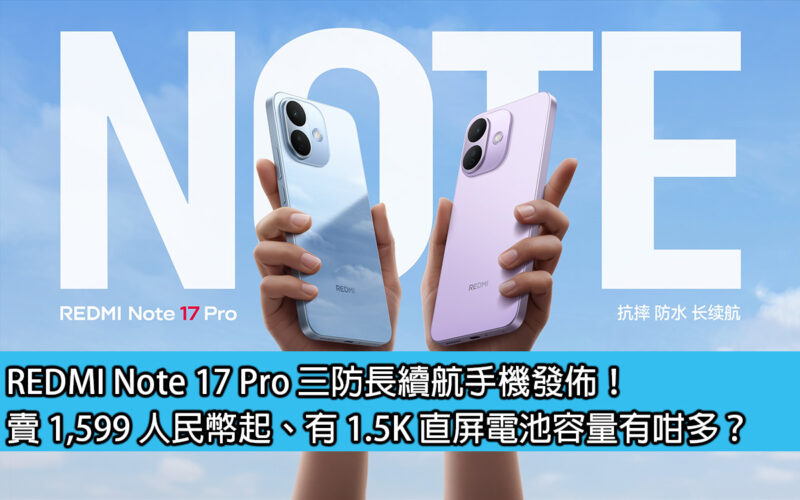 REDMI Note 17 Pro 三防長續航手機發佈！賣 1,599 人民幣起、有 1.5K 直屏電池容量有咁多？