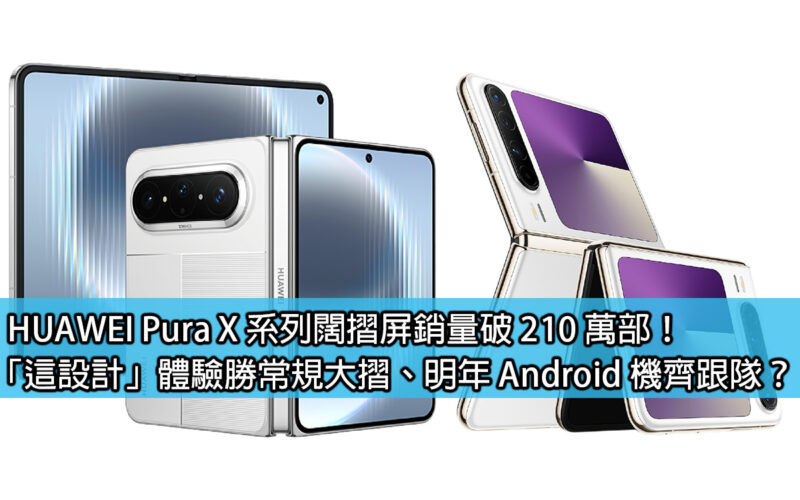 HUAWEI Pura X 系列闊摺屏銷量破 210 萬部！「這設計」體驗勝常規大摺、明年 Android 機齊跟隊？