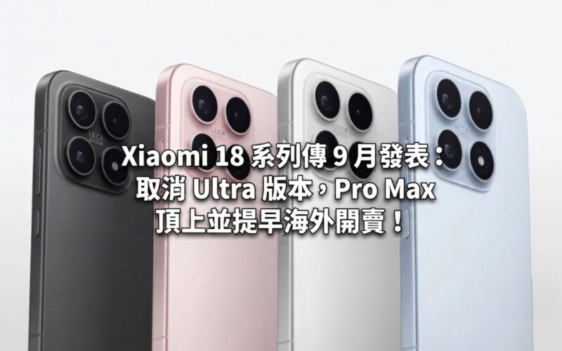 Xiaomi 18 系列傳 9 月發表：取消 Ultra 版本，Pro Max 頂上並提早海外開賣!