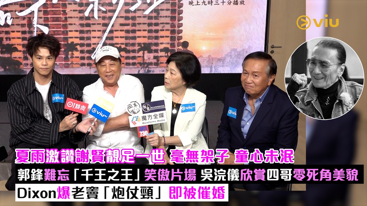 足本訪問：夏雨激讚謝賢靚足一世 毫無架子 童心未泯　郭鋒難忘「千王之王」笑傲片場　吳浣儀欣賞四哥零死角美貌　Dixon爆老竇「炮仗頸」即被催婚｜Viu1現場實況