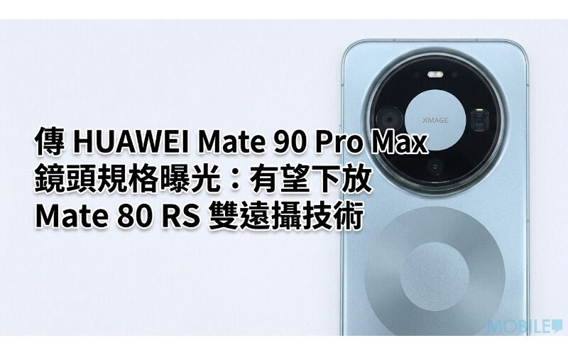 傳 HUAWEI Mate 90 Pro Max 鏡頭規格曝光：有望下放 Mate 80 RS 雙遠攝技術並測試兩億像感光元件!