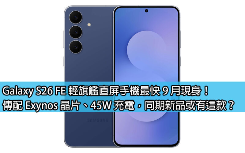 Galaxy S26 FE 輕旗艦直屏手機最快 9 月現身！傳配 Exynos 晶片、45W 充電，同期新品或有這款？