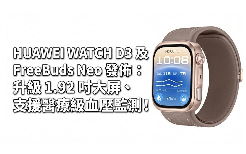 HUAWEI WATCH D3 及 FreeBuds Neo 發佈：升級 1.92 吋大屏、支援醫療級血壓監測！
