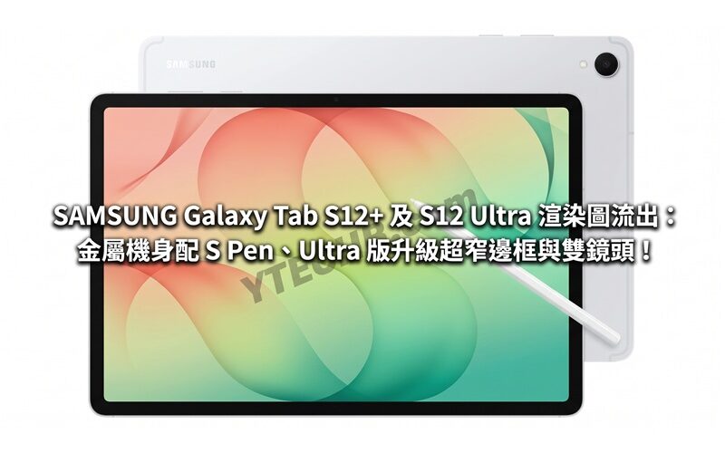SAMSUNG Galaxy Tab S12+ 及 S12 Ultra 渲染圖流出：金屬機身配 S Pen、Ultra 版升級超窄邊框與雙鏡頭！