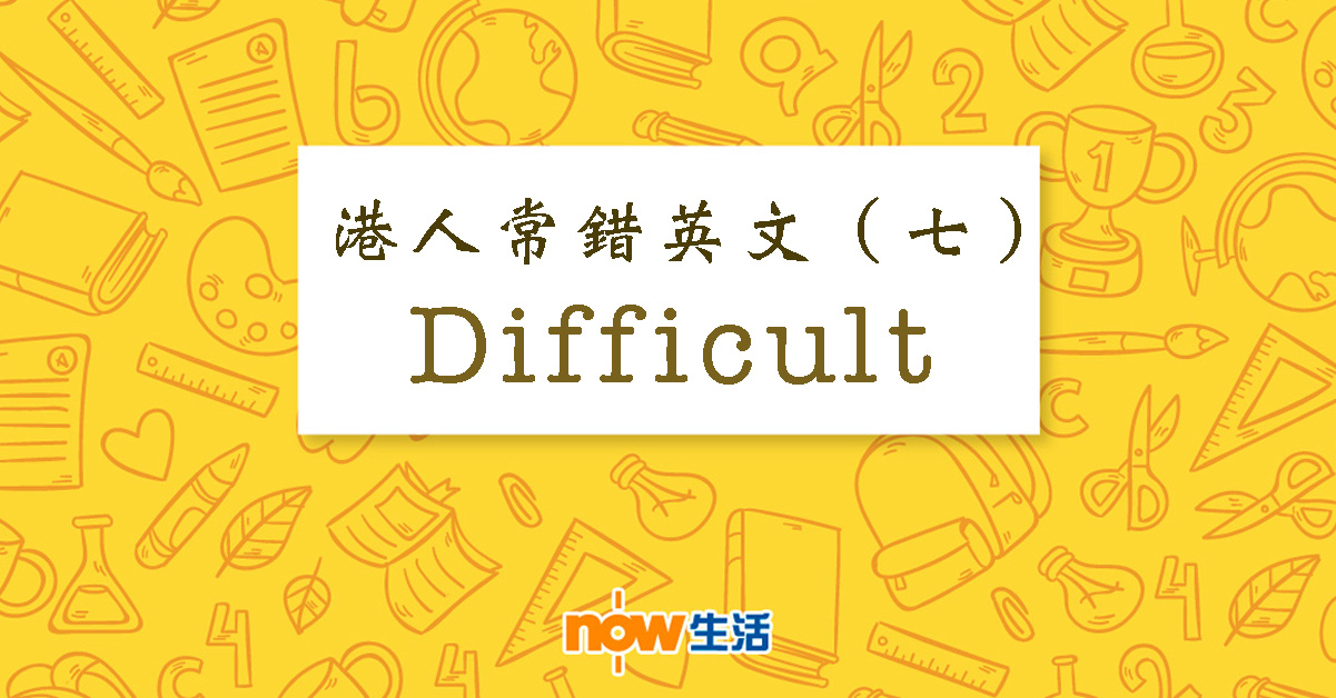 【生活教室】港人常錯英文（七）：Difficult