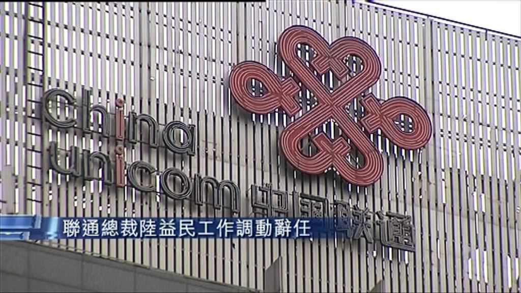 【工作調動】中聯通總裁陸益民辭任